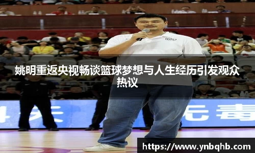 姚明重返央视畅谈篮球梦想与人生经历引发观众热议