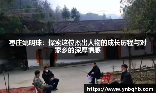 枣庄姚明珠：探索这位杰出人物的成长历程与对家乡的深厚情感