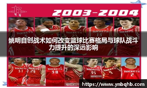 姚明自创战术如何改变篮球比赛格局与球队战斗力提升的深远影响
