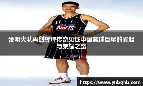 姚明火队再创辉煌传奇见证中国篮球巨星的崛起与荣耀之路