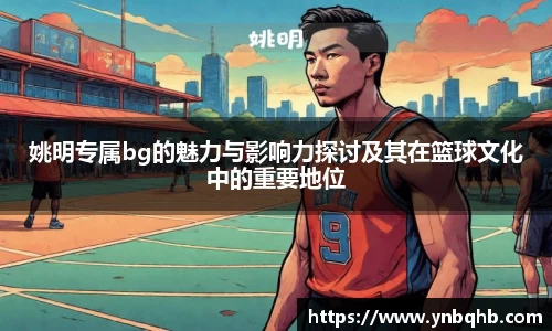 姚明专属bg的魅力与影响力探讨及其在篮球文化中的重要地位