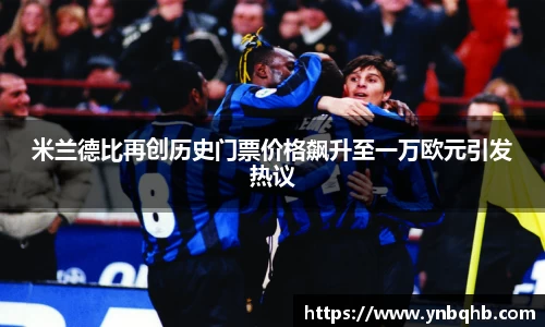 米兰德比再创历史门票价格飙升至一万欧元引发热议