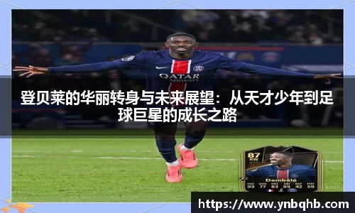 登贝莱的华丽转身与未来展望：从天才少年到足球巨星的成长之路